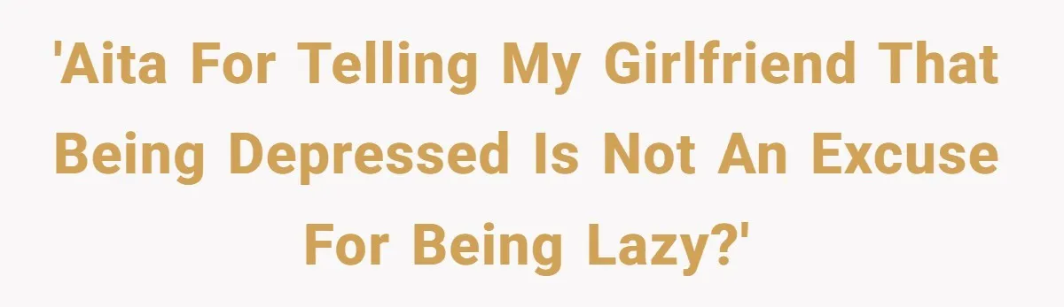 'AITA for telling my girlfriend that being depressed is not an excuse for being lazy?'