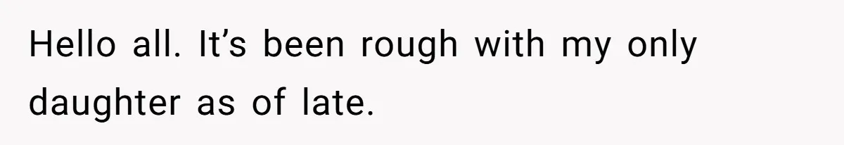 Hello all. It’s been rough with my only daughter as of late.