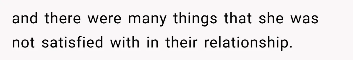 and there were many things that she was not satisfied with in their relationship.