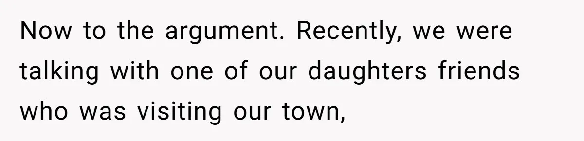 Now to the argument. Recently, we were talking with one of our daughters friends who was visiting our town,