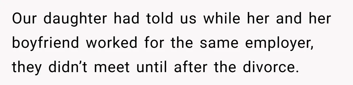 Our daughter had told us while her and her boyfriend worked for the same employer, they didn’t meet until after the divorce.