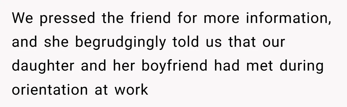 We pressed the friend for more information, and she begrudgingly told us that our daughter and her boyfriend had met during orientation at work