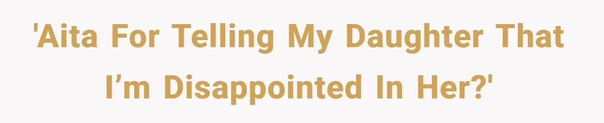 'AITA for telling my daughter that I’m disappointed in her?'