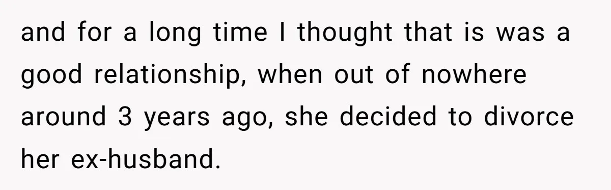 and for a long time I thought that is was a good relationship, when out of nowhere around 3 years ago, she decided to divorce her ex-husband.