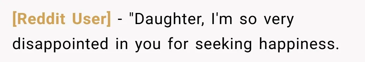 [Reddit User] − "Daughter, I'm so very disappointed in you for seeking happiness.