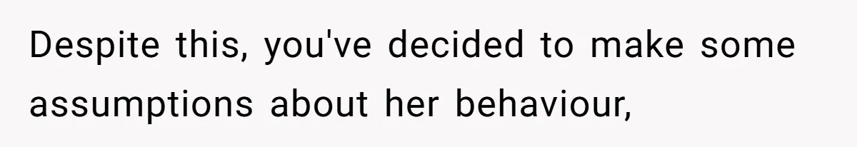 Despite this, you've decided to make some assumptions about her behaviour,