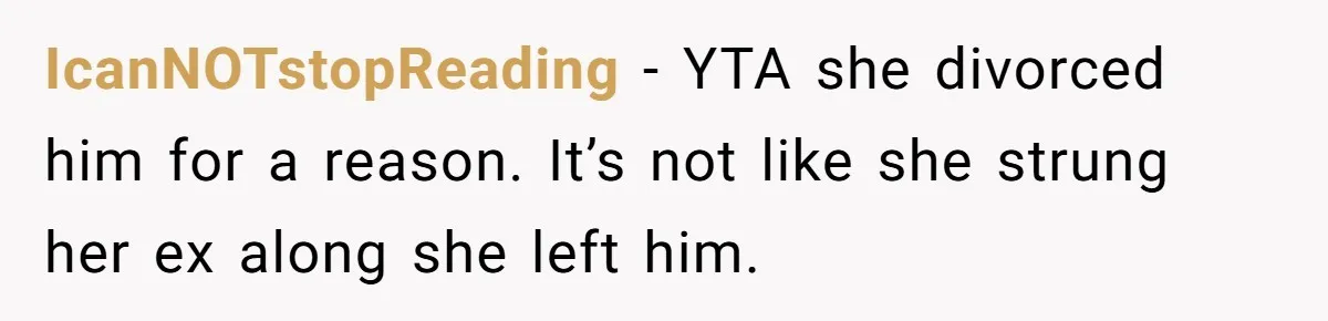 IcanNOTstopReading − YTA she divorced him for a reason. It’s not like she strung her ex along she left him.