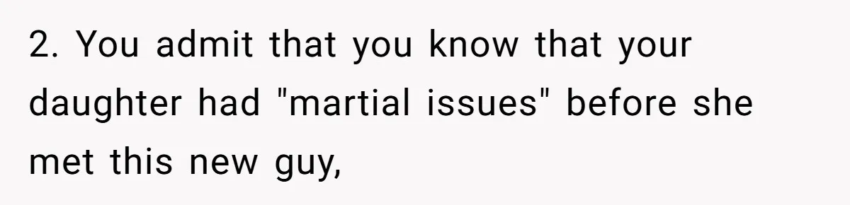2. You admit that you know that your daughter had "martial issues" before she met this new guy,