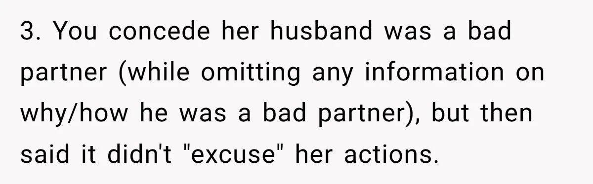 3. You concede her husband was a bad partner (while omitting any information on why/how he was a bad partner), but then said it didn't "excuse" her actions.