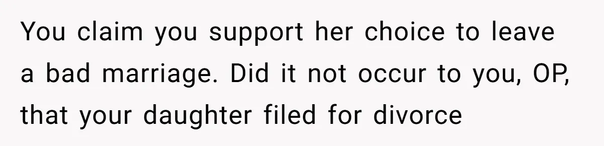 You claim you support her choice to leave a bad marriage. Did it not occur to you, OP, that your daughter filed for divorce