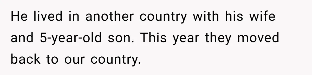 He lived in another country with his wife and 5-year-old son. This year they moved back to our country.