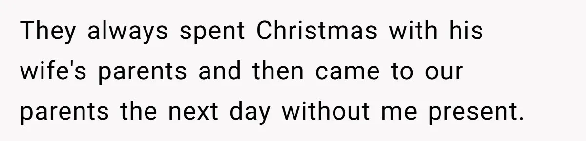 They always spent Christmas with his wife's parents and then came to our parents the next day without me present.