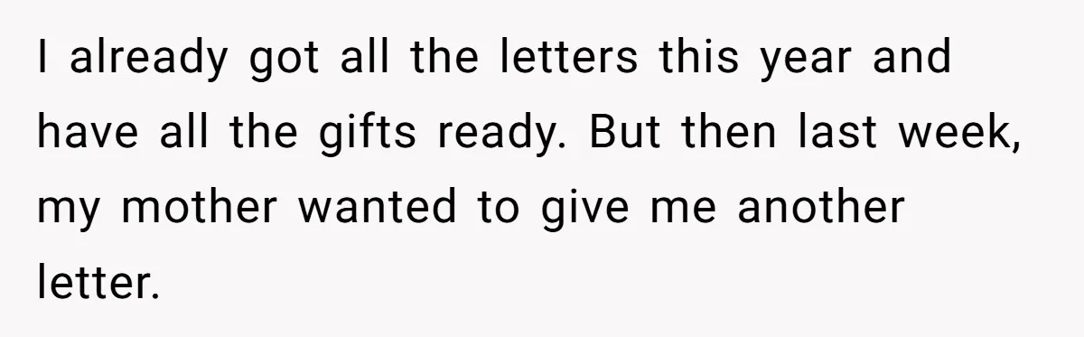 I already got all the letters this year and have all the gifts ready. But then last week, my mother wanted to give me another letter.
