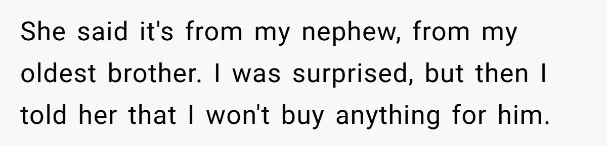 She said it's from my nephew, from my oldest brother. I was surprised, but then I told her that I won't buy anything for him.