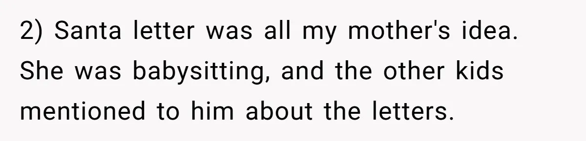 2) Santa letter was all my mother's idea. She was babysitting, and the other kids mentioned to him about the letters.