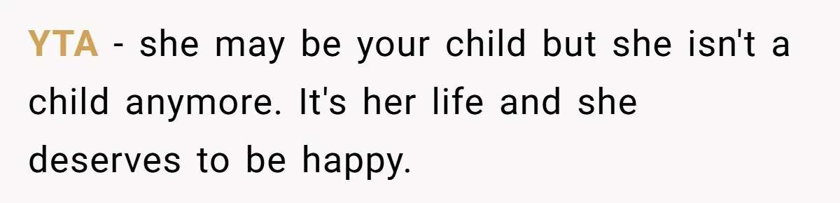 YTA - she may be your child but she isn't a child anymore. It's her life and she deserves to be happy.