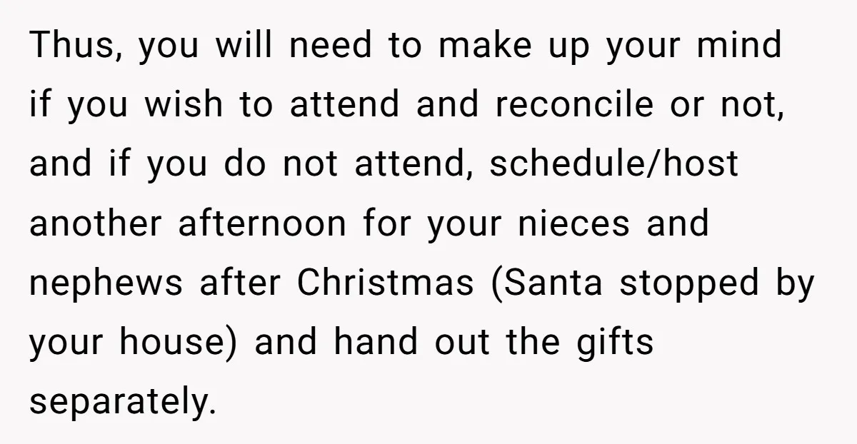 Thus, you will need to make up your mind if you wish to attend and reconcile or not, and if you do not attend, schedule/host another afternoon for your nieces...