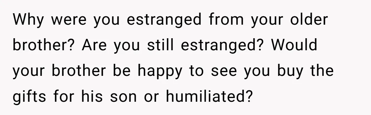 Why were you estranged from your older brother? Are you still estranged? Would your brother be happy to see you buy the gifts for his son or humiliated?