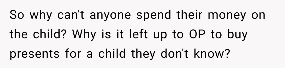 So why can't anyone spend their money on the child? Why is it left up to OP to buy presents for a child they don't know?