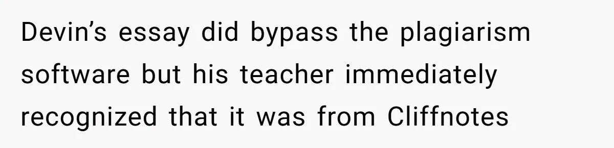Devin’s essay did bypass the plagiarism software but his teacher immediately recognized that it was from Cliffnotes