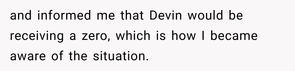 and informed me that Devin would be receiving a zero, which is how I became aware of the situation.