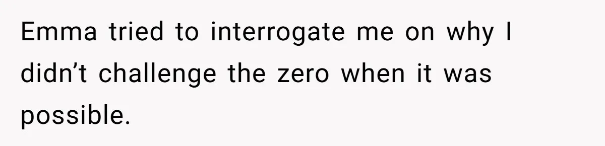 Emma tried to interrogate me on why I didn’t challenge the zero when it was possible.