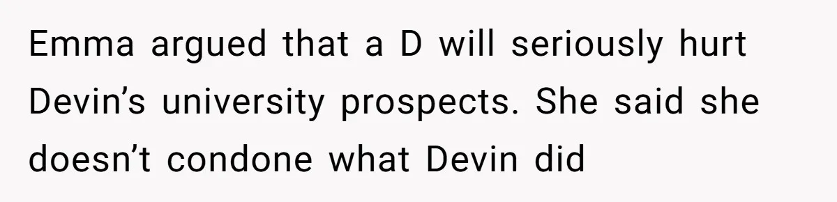 Emma argued that a D will seriously hurt Devin’s university prospects. She said she doesn’t condone what Devin did