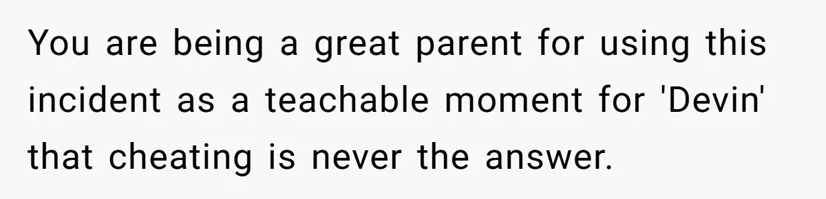 You are being a great parent for using this incident as a teachable moment for 'Devin' that cheating is never the answer.