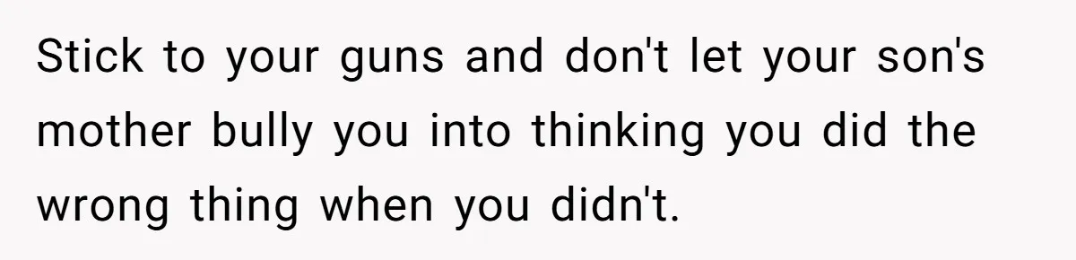 Stick to your guns and don't let your son's mother bully you into thinking you did the wrong thing when you didn't.