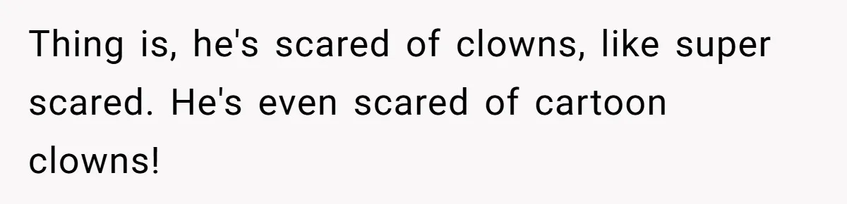 Thing is, he's scared of clowns, like super scared. He's even scared of cartoon clowns!