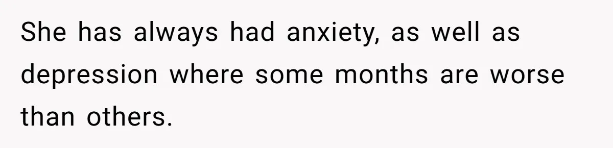 She has always had anxiety, as well as depression where some months are worse than others.