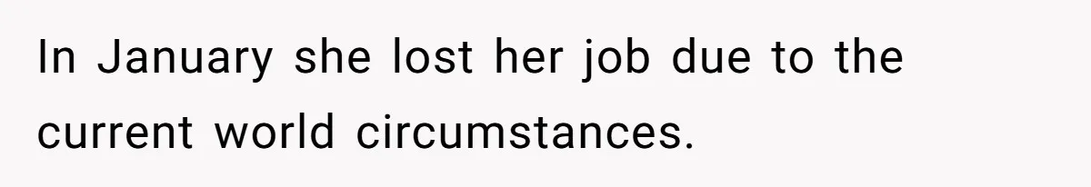 In January she lost her job due to the current world circumstances.