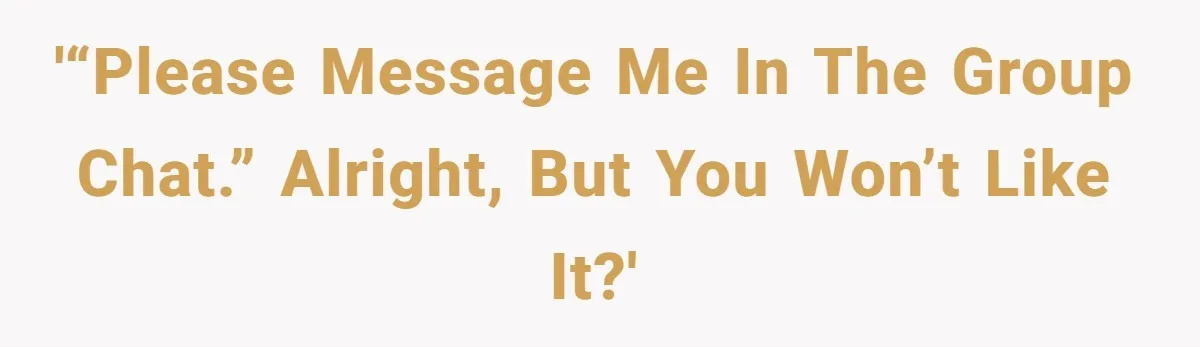 '“Please message me in the group chat.” Alright, but you won’t like it?'