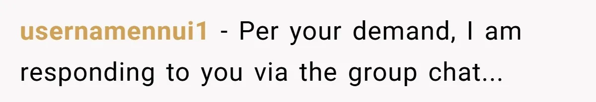 usernamennui1 − Per your demand, I am responding to you via the group chat...