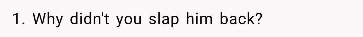 1. Why didn't you slap him back?