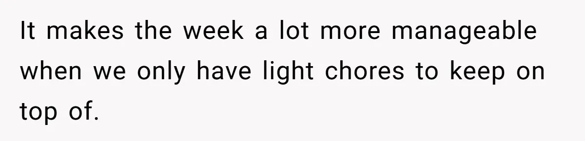 It makes the week a lot more manageable when we only have light chores to keep on top of.