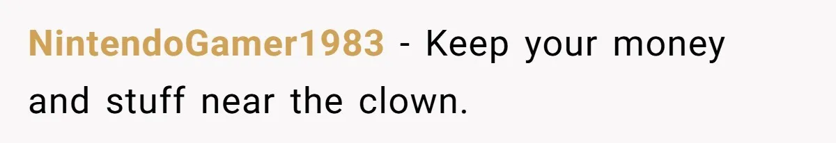 NintendoGamer1983 − Keep your money and stuff near the clown.