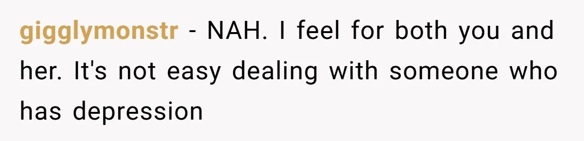 gigglymonstr − NAH. I feel for both you and her. It's not easy dealing with someone who has depression