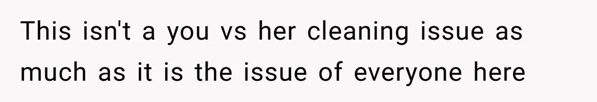 This isn't a you vs her cleaning issue as much as it is the issue of everyone here