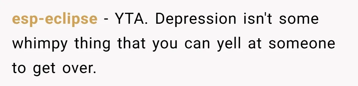esp-eclipse − YTA. Depression isn't some whimpy thing that you can yell at someone to get over.