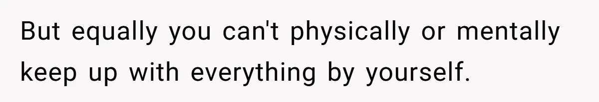 But equally you can't physically or mentally keep up with everything by yourself.