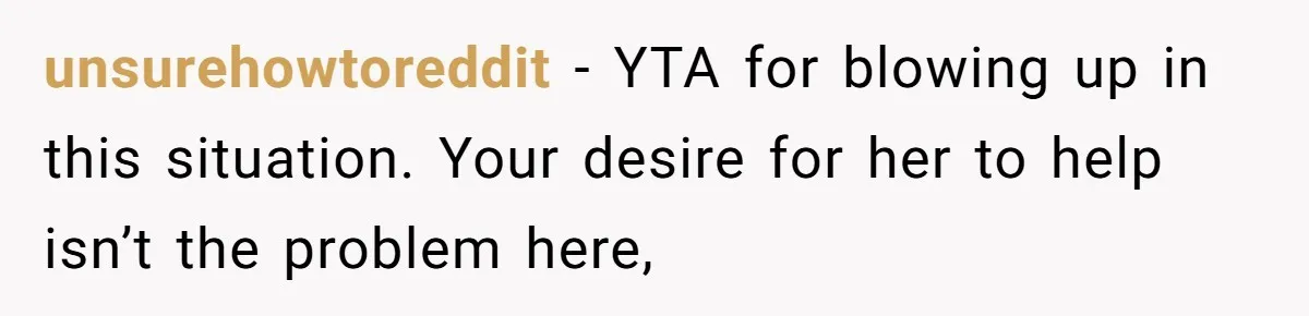 unsurehowtoreddit − YTA for blowing up in this situation. Your desire for her to help isn’t the problem here,