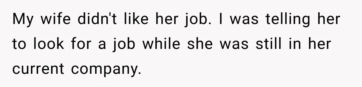 My wife didn't like her job. I was telling her to look for a job while she was still in her current company.
