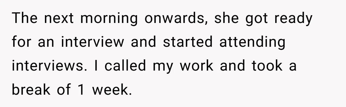 The next morning onwards, she got ready for an interview and started attending interviews. I called my work and took a break of 1 week.