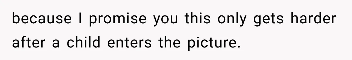 because I promise you this only gets harder after a child enters the picture.