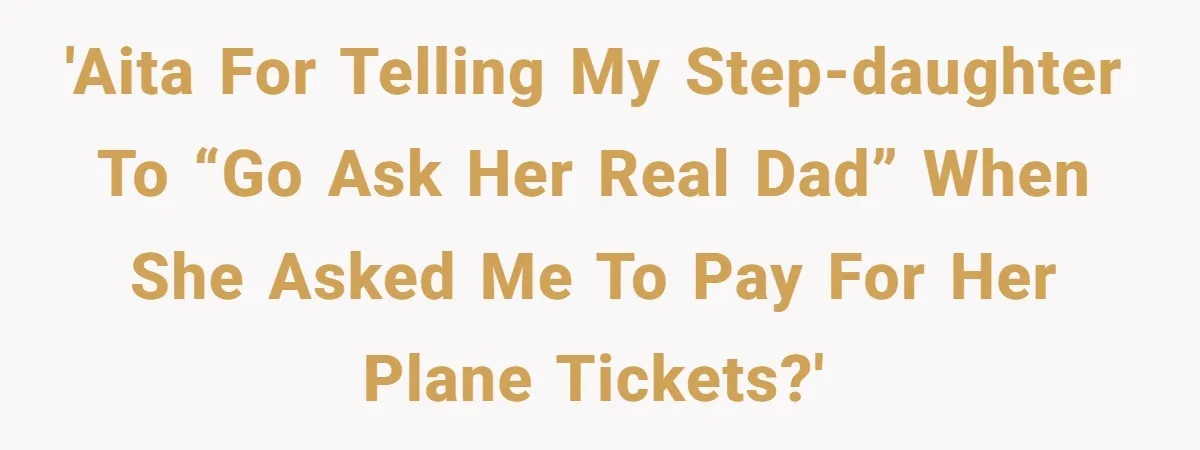 'AITA for telling my step-daughter to “go ask her real dad” when she asked me to pay for her plane tickets?'