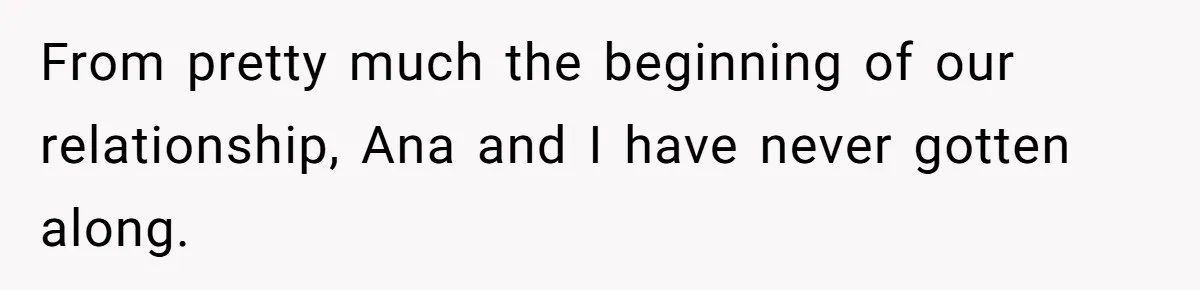 From pretty much the beginning of our relationship, Ana and I have never gotten along.
