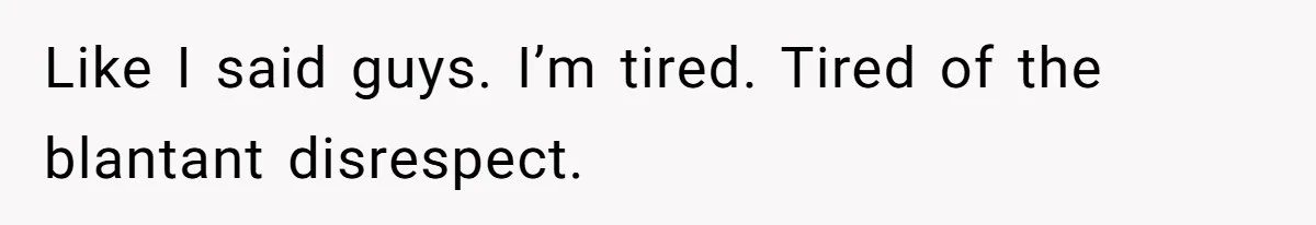 Like I said guys. I’m tired. Tired of the blantant disrespect.