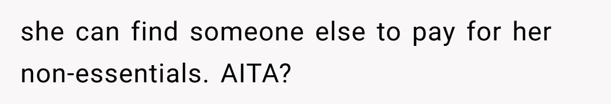 she can find someone else to pay for her non-essentials. AITA?