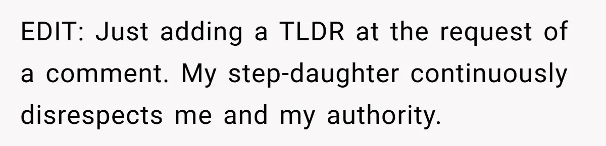 EDIT: Just adding a TLDR at the request of a comment. My step-daughter continuously disrespects me and my authority.